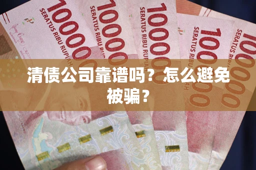 武汉清债公司靠谱吗？怎么避免被骗？
