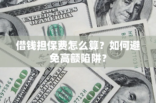 武汉借钱担保费怎么算？如何避免高额陷阱？