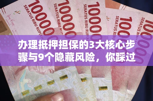 武汉办理抵押担保的3大核心步骤与9个隐藏风险，你踩过哪个坑？