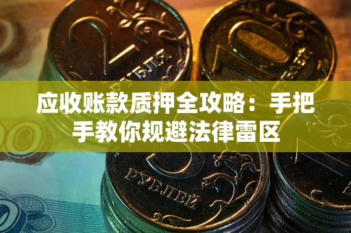 武汉应收账款质押全攻略：手把手教你规避法律雷区