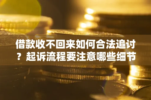 武汉借款收不回来如何合法追讨？起诉流程要注意哪些细节？