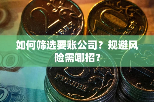 武汉如何筛选要账公司？规避风险需哪招？