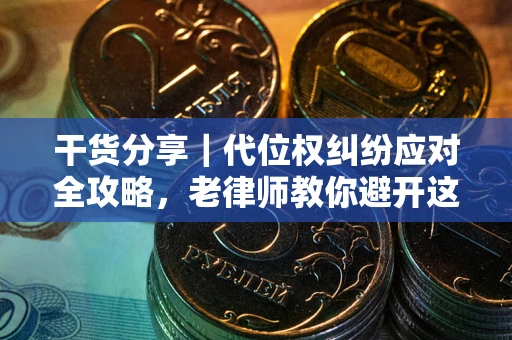 武汉干货分享｜代位权纠纷应对全攻略，老律师教你避开这5大雷区