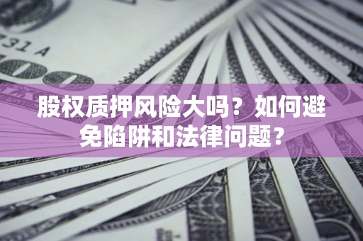 武汉股权质押风险大吗？如何避免陷阱和法律问题？