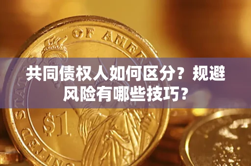 武汉共同债权人如何区分？规避风险有哪些技巧？