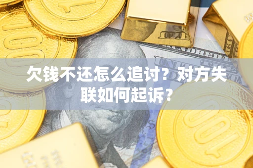 武汉欠钱不还怎么追讨？对方失联如何起诉？