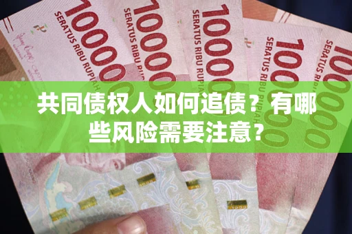 武汉共同债权人如何追债？有哪些风险需要注意？