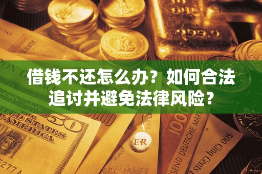 武汉借钱不还怎么办？如何合法追讨并避免法律风险？