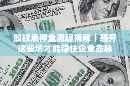 武汉股权质押全流程拆解｜避开这些坑才能稳住企业命脉