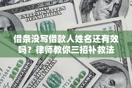 武汉借条没写借款人姓名还有效吗？律师教你三招补救法