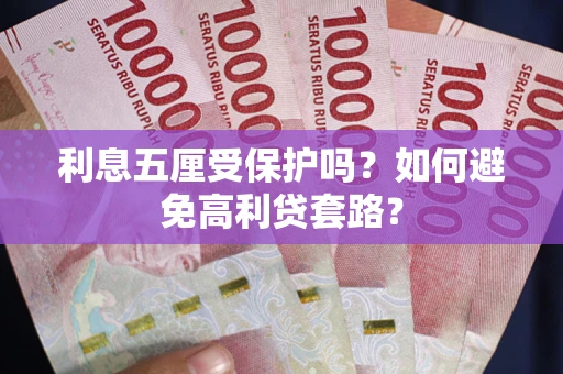 武汉利息五厘受保护吗？如何避免高利贷套路？