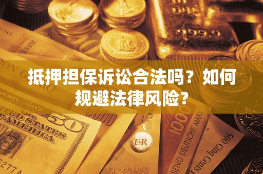 武汉抵押担保诉讼合法吗？如何规避法律风险？