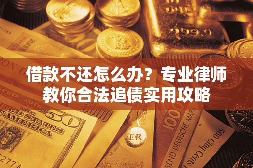武汉借款不还怎么办？专业律师教你合法追债实用攻略