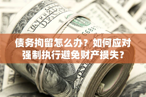武汉债务拘留怎么办？如何应对强制执行避免财产损失？