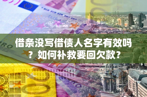 武汉借条没写借债人名字有效吗？如何补救要回欠款？