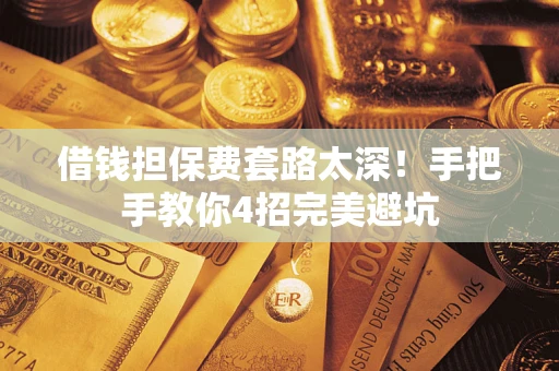 武汉借钱担保费套路太深！手把手教你4招完美避坑