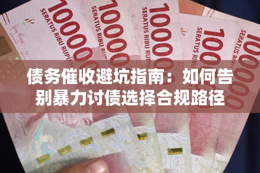 武汉债务催收避坑指南：如何告别暴力讨债选择合规路径