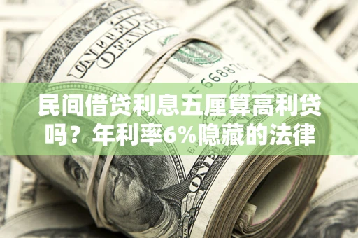 武汉民间借贷利息五厘算高利贷吗？年利率6%隐藏的法律风险全解析