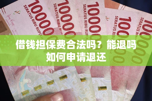 武汉借钱担保费合法吗？能退吗如何申请退还