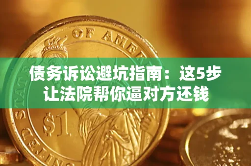 武汉债务诉讼避坑指南：这5步让法院帮你逼对方还钱