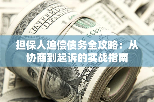 武汉担保人追偿债务全攻略:从协商到起诉的实战指南 武汉担保人追偿债务全攻略:从协商到起诉的实战指南