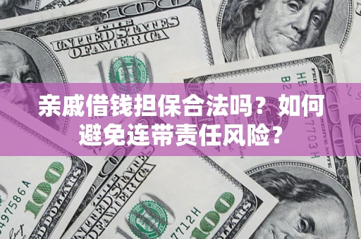 武汉亲戚借钱担保合法吗？如何避免连带责任风险？