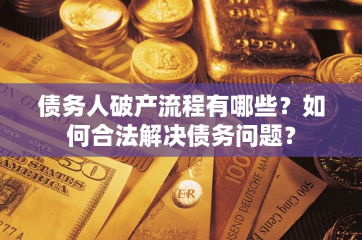 武汉债务人破产流程有哪些？如何合法解决债务问题？