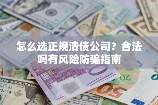 武汉怎么选正规清债公司？合法吗有风险防骗指南