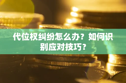 武汉代位权纠纷怎么办？如何识别应对技巧？