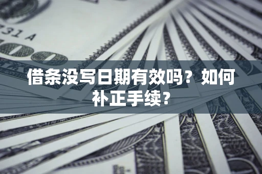 武汉借条没写日期有效吗？如何补正手续？