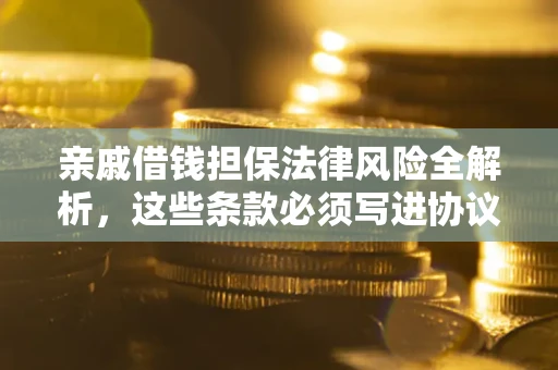 武汉亲戚借钱担保法律风险全解析，这些条款必须写进协议