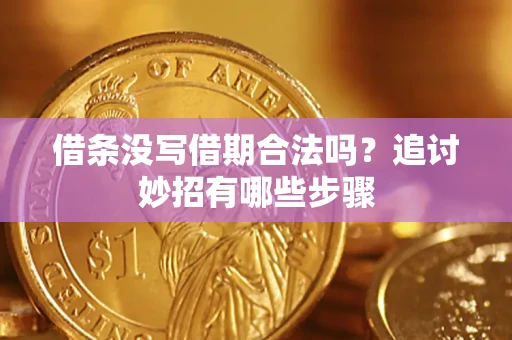 武汉借条没写借期合法吗？追讨妙招有哪些步骤