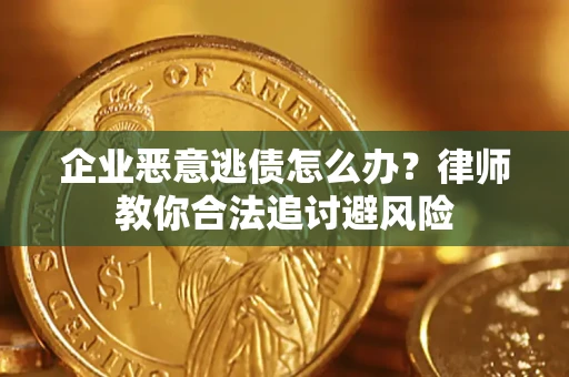 武汉企业恶意逃债怎么办？律师教你合法追讨避风险