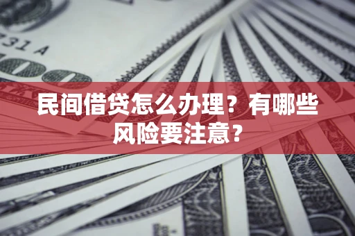 武汉民间借贷怎么办理？有哪些风险要注意？