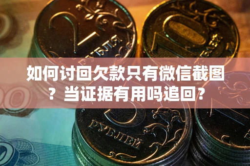 武汉如何讨回欠款只有微信截图？当证据有用吗追回？