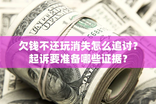 武汉欠钱不还玩消失怎么追讨？起诉要准备哪些证据？