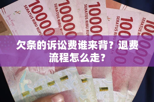 武汉欠条的诉讼费谁来背？退费流程怎么走？