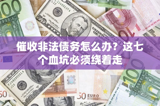 武汉催收非法债务怎么办？这七个血坑必须绕着走