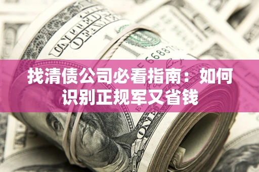 武汉找清债公司必看指南：如何识别正规军又省钱