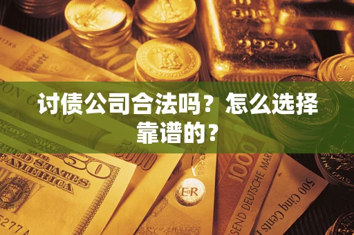 武汉讨债公司合法吗？怎么选择靠谱的？