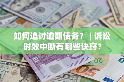 武汉如何追讨逾期债务？ | 诉讼时效中断有哪些诀窍？