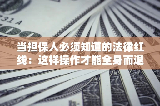武汉当担保人必须知道的法律红线：这样操作才能全身而退