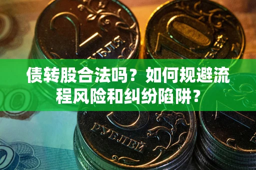 武汉债转股合法吗？如何规避流程风险和纠纷陷阱？