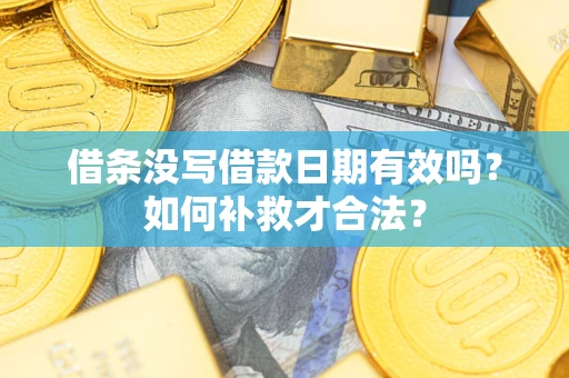 武汉借条没写借款日期有效吗？如何补救才合法？