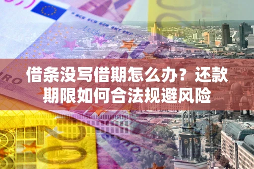 武汉借条没写借期怎么办？还款期限如何合法规避风险