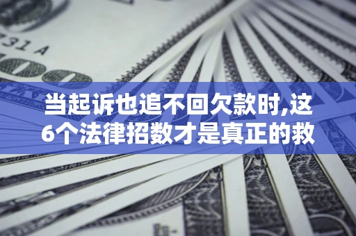 武汉当起诉也追不回欠款时,这6个法律招数才是真正的救命稻草