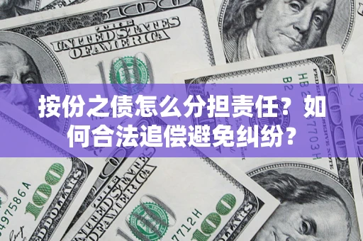 武汉按份之债怎么分担责任？如何合法追偿避免纠纷？