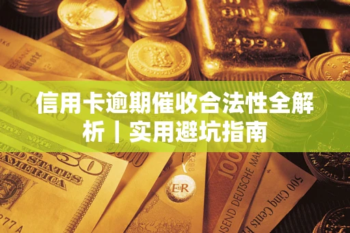 武汉信用卡逾期催收合法性全解析｜实用避坑指南
