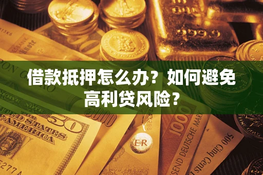 武汉借款抵押怎么办？如何避免高利贷风险？