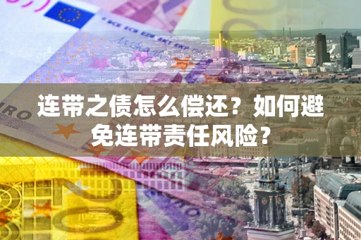 武汉连带之债怎么偿还？如何避免连带责任风险？